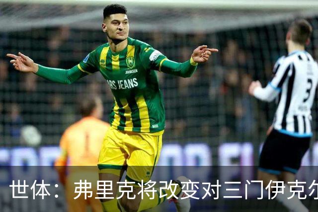 世体：弗里克将改变对三门伊克尔使用方式，避免其错失出场时间