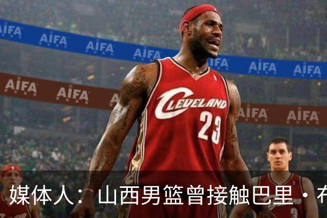 媒体人：山西男篮曾接触巴里·布朗但无法接受报价 最终选择威金顿