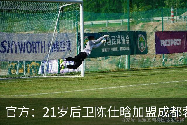 官方：21岁后卫陈仕晗加盟成都蓉城，出自鲁能青训、有留洋经历