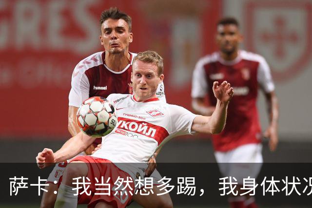 萨卡：我当然想多踢，我身体状况很好
