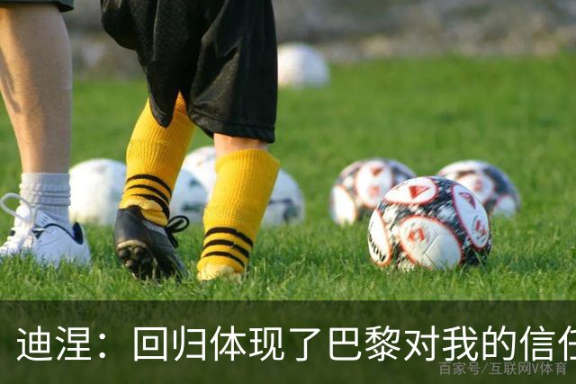 迪涅：回归体现了巴黎对我的信任；我渴望赢得很多奖杯