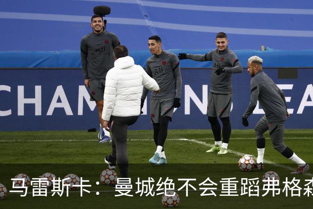 马雷斯卡：曼城绝不会重蹈弗格森爵士离任后曼联的覆辙