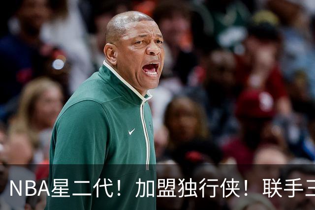 NBA星二代！加盟独行侠！联手三状元